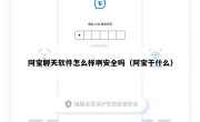 阿宝聊天软件怎么样啊安全吗（阿宝干什么）