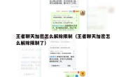 王者聊天加密怎么解除限制（王者聊天加密怎么解除限制了）