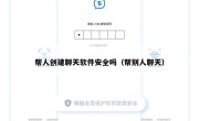 帮人创建聊天软件安全吗（帮别人聊天）