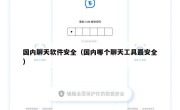 国内聊天软件安全（国内哪个聊天工具最安全）
