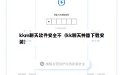 kkm聊天软件安全不（kk聊天神器下载安装）