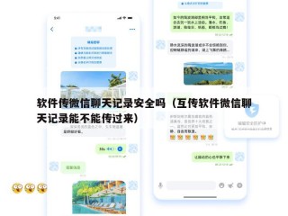 软件传微信聊天记录安全吗（互传软件微信聊天记录能不能传过来）