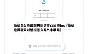 微信怎么隐藏聊天对话窗口加密ios（微信隐藏聊天对话框怎么弄出来苹果）