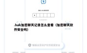 .bak加密聊天记录怎么查看（加密聊天软件安全吗）