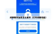 闲聊聊天加密怎么解开（打开闲聊功能）