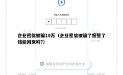 企业密信被骗10万（企业密信被骗了报警了钱能回来吗?）
