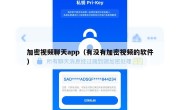 加密视频聊天app（有没有加密视频的软件）