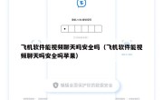 飞机软件能视频聊天吗安全吗（飞机软件能视频聊天吗安全吗苹果）