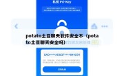 potato土豆聊天软件安全不（potato土豆聊天安全吗）