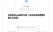 企业密信app聊天记录（企业密信加密聊天是什么意思）
