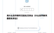 用什么软件聊天又隐私又安全（什么软件聊天最隐私安全）