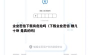 企业密信下载有危险吗（下载企业密信 赚几十块 是真的吗）