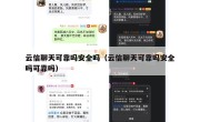 云信聊天可靠吗安全吗（云信聊天可靠吗安全吗可靠吗）