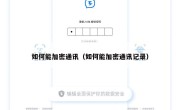 如何能加密通讯（如何能加密通讯记录）