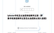 iphone手机怎么加密微信聊天记录（苹果手机微信聊天记录怎么加密防止别人查看）