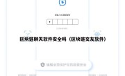 区块链聊天软件安全吗（区块链交友软件）