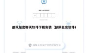部队加密聊天软件下载安装（部队社交软件）