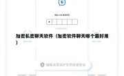 加密私密聊天软件（加密软件聊天哪个最好用）