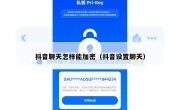 抖音聊天怎样能加密（抖音设置聊天）