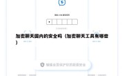 加密聊天国内的安全吗（加密聊天工具有哪些）