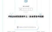 手机企业密信登录不上（企业密信手机版）
