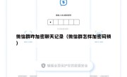 微信群咋加密聊天记录（微信群怎样加密码锁）