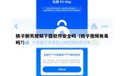 桃子聊天视频下载软件安全吗（桃子视频有毒吗?）