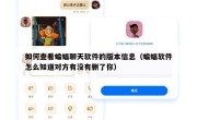 如何查看蝙蝠聊天软件的版本信息（蝙蝠软件怎么知道对方有没有删了你）