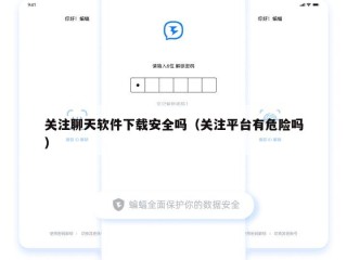 关注聊天软件下载安全吗（关注平台有危险吗）