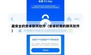 最安全的安卓聊天软件（安卓好用的聊天软件）