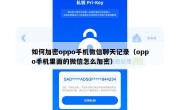 如何加密oppo手机微信聊天记录（oppo手机里面的微信怎么加密）