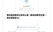 腾讯加密聊天记录怎么看（腾讯的聊天记录一般会保留多久）