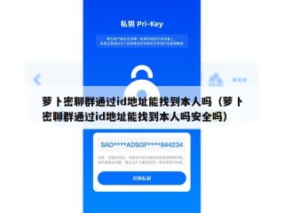萝卜密聊群通过id地址能找到本人吗（萝卜密聊群通过id地址能找到本人吗安全吗）