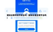 建设云聊天软件安全吗（建设云是正规平台吗）