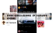 登录萝卜密聊怎么取消绑定（萝卜玩平台账号好找回嘛）