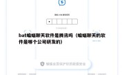 bat蝙蝠聊天软件是腾讯吗（蝙蝠聊天的软件是哪个公司研发的）