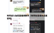 如何进入加密直播间聊天（如何给直播间设置密码）