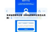 安卓加密聊天记录（安卓加密聊天记录怎么找回）
