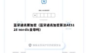 蓝牙通讯要加密（蓝牙通讯加密算法AES128 nordic自带吗）
