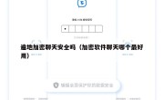 遍地加密聊天安全吗（加密软件聊天哪个最好用）