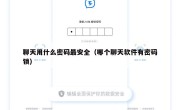 聊天用什么密码最安全（哪个聊天软件有密码锁）