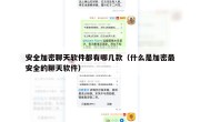 安全加密聊天软件都有哪几款（什么是加密最安全的聊天软件）