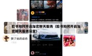 脸书如何开启加密聊天服务（脸书如何开启加密聊天服务设置）