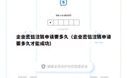 企业密信注销申请要多久（企业密信注销申请要多久才能成功）