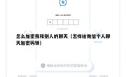 怎么加密我和别人的聊天（怎样给微信个人聊天加密码锁）
