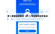 萝卜密聊加密聊天（萝卜+专业聊天软件安卓）