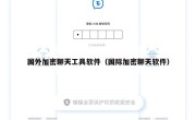 国外加密聊天工具软件（国际加密聊天软件）