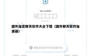 国外加密聊天软件大全下载（国外聊天软件加速器）