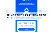 国外加密聊天软件大全免费（国际加密聊天软件）