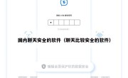 国内聊天安全的软件（聊天比较安全的软件）